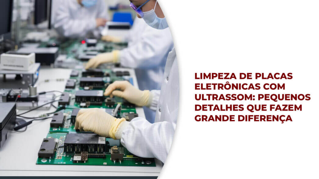 Limpeza-de-Placas-Eletrônicas-com-Ultrassom-Pequenos-detalhes-que-fazem-grande-diferença